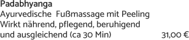 Padabhyanga  Ayurvedische  Fußmassage mit Peeling Wirkt nährend, pflegend, beruhigend  und ausgleichend (ca 30 Min) 		 	    31,00 €